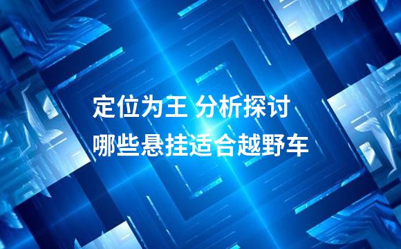 定位为王 分析探讨哪些悬挂适合越野车